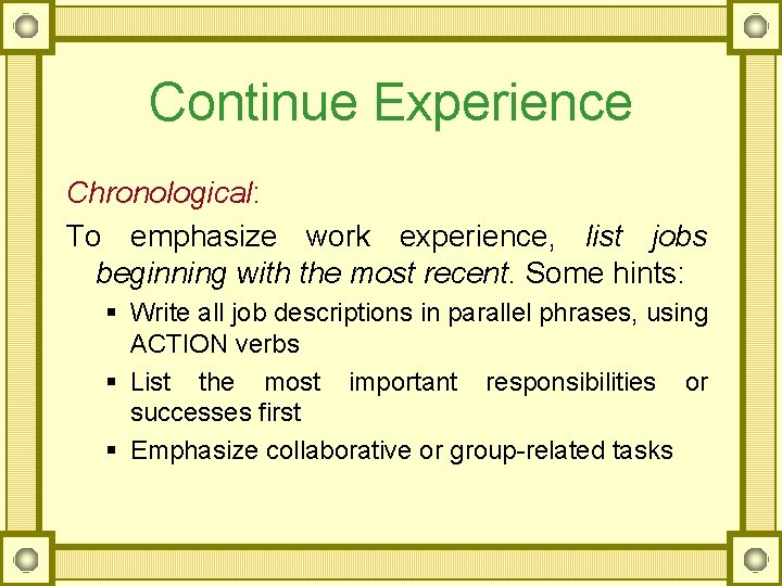 Continue Experience Chronological: To emphasize work experience, list jobs beginning with the most recent.