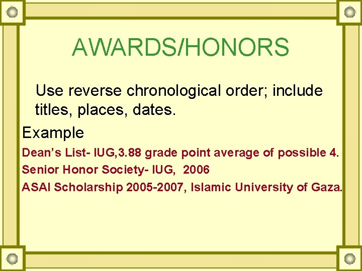 AWARDS/HONORS Use reverse chronological order; include titles, places, dates. Example Dean’s List- IUG, 3.