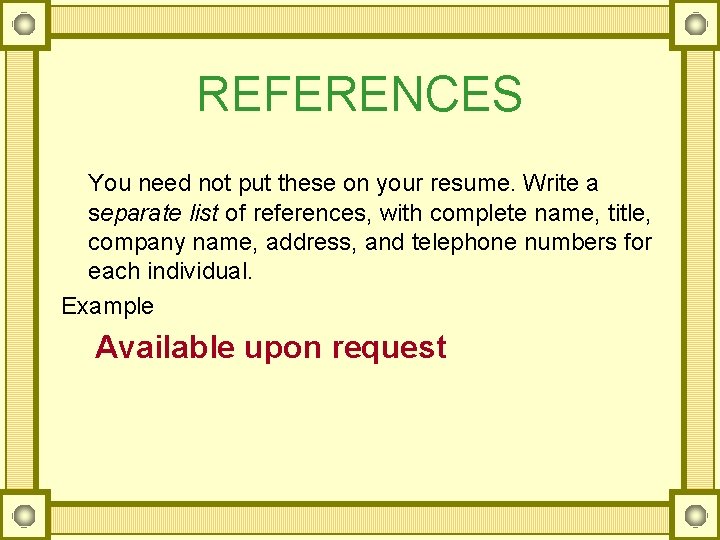 REFERENCES You need not put these on your resume. Write a separate list of