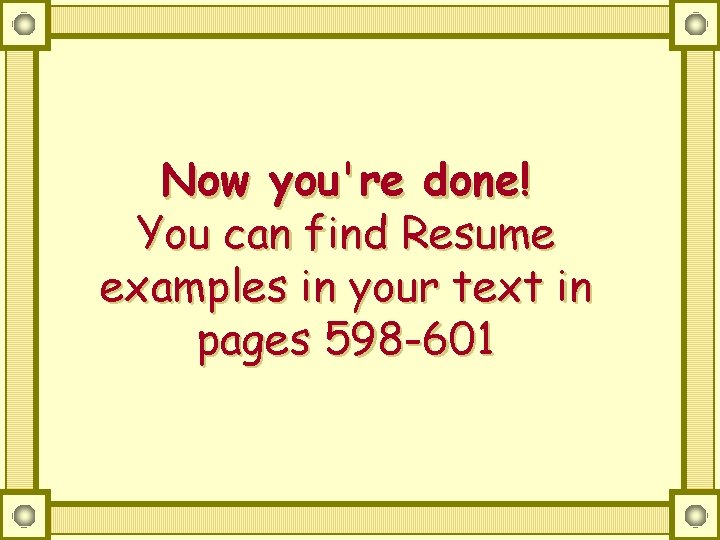 Now you're done! You can find Resume examples in your text in pages 598