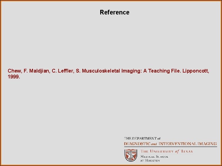 Reference Chew, F. Maldjian, C. Leffler, S. Musculoskeletal Imaging: A Teaching File. Lipponcott, 1999.