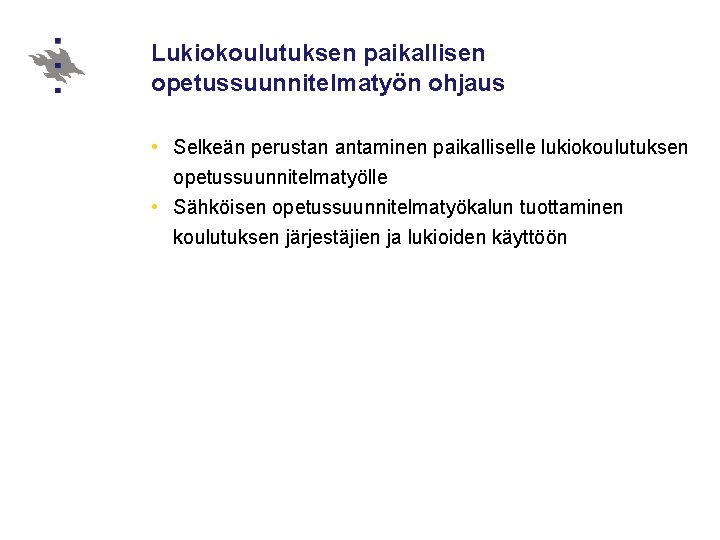 Lukiokoulutuksen paikallisen opetussuunnitelmatyön ohjaus • Selkeän perustan antaminen paikalliselle lukiokoulutuksen opetussuunnitelmatyölle • Sähköisen opetussuunnitelmatyökalun