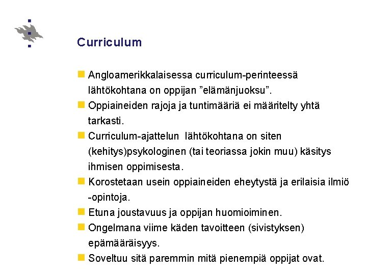 Curriculum n Angloamerikkalaisessa curriculum-perinteessä lähtökohtana on oppijan ”elämänjuoksu”. n Oppiaineiden rajoja ja tuntimääriä ei