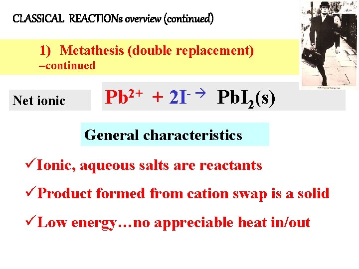 CLASSICAL REACTIONs overview (continued) 1) Metathesis (double replacement) –continued Net ionic Pb 2+ +