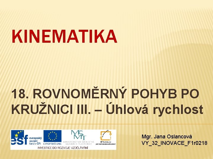 KINEMATIKA 18. ROVNOMĚRNÝ POHYB PO KRUŽNICI III. – Úhlová rychlost Mgr. Jana Oslancová VY_32_INOVACE_F