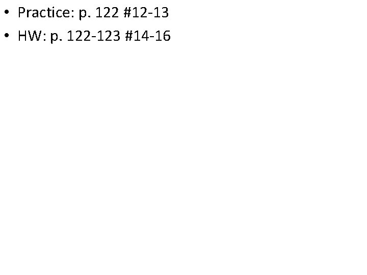 • Practice: p. 122 #12 -13 • HW: p. 122 -123 #14 -16 • Practice: p. 122 #12 -13 • HW: p. 122 -123 #14 -16