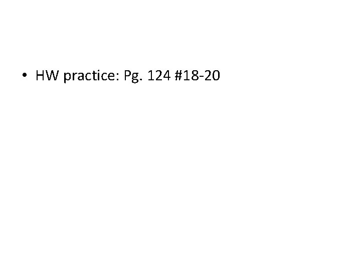 • HW practice: Pg. 124 #18 -20 • HW practice: Pg. 124 #18 -20