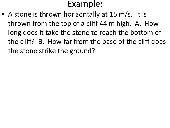 Example: • A stone is thrown horizontally at 15 m/s. It is thrown from Example: • A stone is thrown horizontally at 15 m/s. It is thrown from
