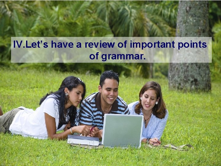 IV. Let’s have a review of important points of grammar. 