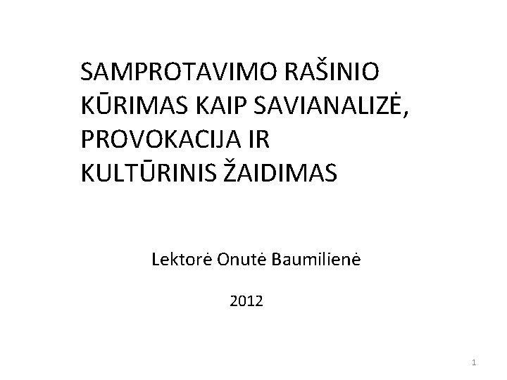 SAMPROTAVIMO RAŠINIO KŪRIMAS KAIP SAVIANALIZĖ, PROVOKACIJA IR KULTŪRINIS ŽAIDIMAS Lektorė Onutė Baumilienė 2012 1