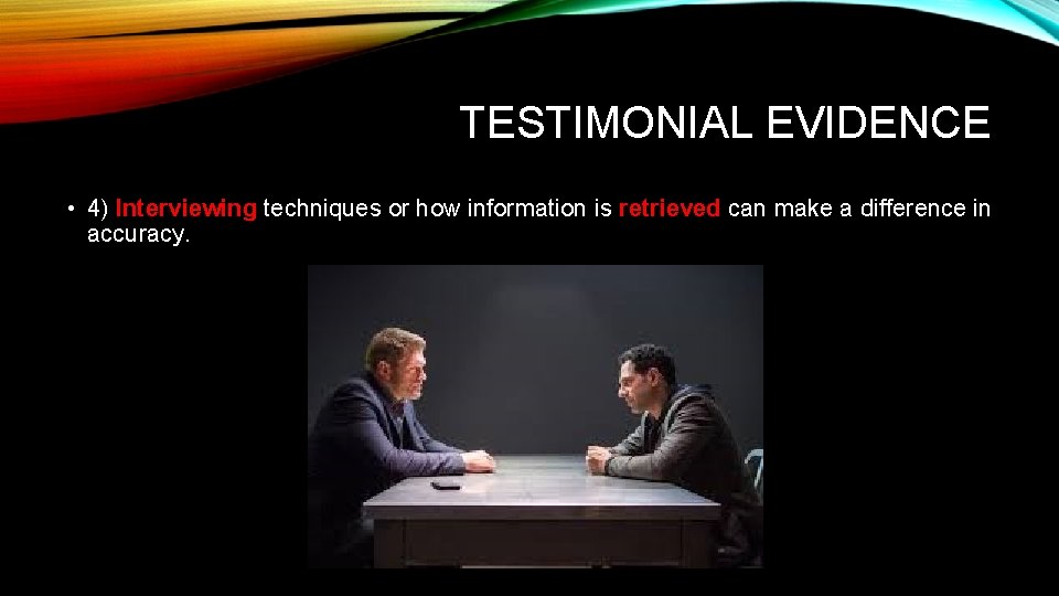 TESTIMONIAL EVIDENCE • 4) Interviewing techniques or how information is retrieved can make a TESTIMONIAL EVIDENCE • 4) Interviewing techniques or how information is retrieved can make a