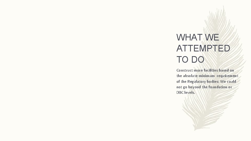 WHAT WE ATTEMPTED TO DO Construct more facilities based on the absolute minimum requirement WHAT WE ATTEMPTED TO DO Construct more facilities based on the absolute minimum requirement