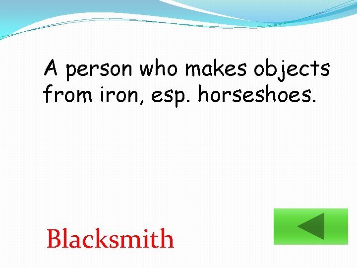 A person who makes objects from iron, esp. horseshoes. Blacksmith 