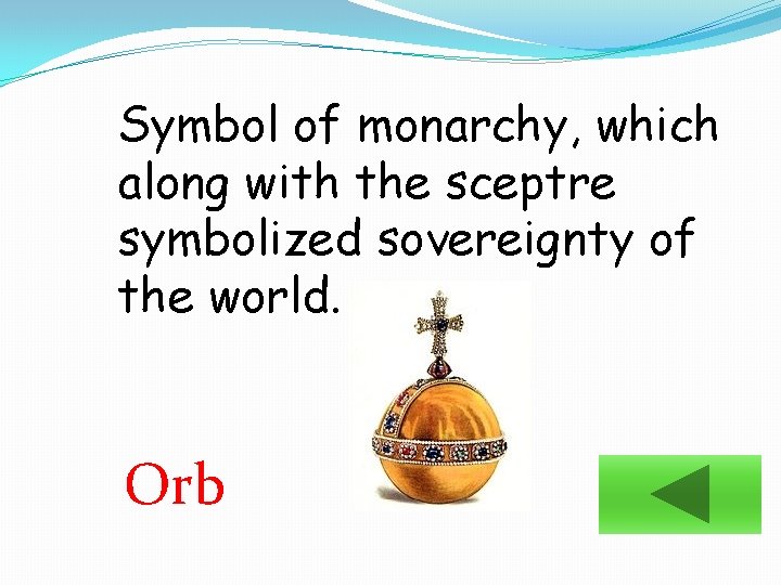 Symbol of monarchy, which along with the sceptre symbolized sovereignty of the world. Orb