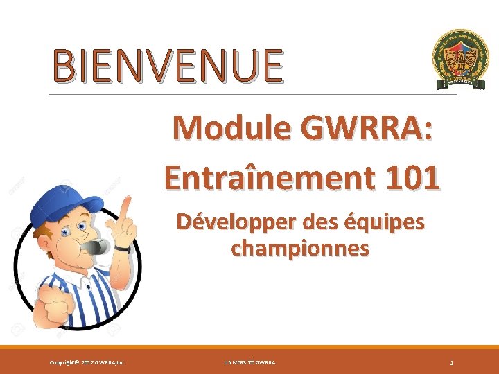 BIENVENUE Module GWRRA: Entraînement 101 Développer des équipes championnes Copyright© 2017 GWRRA, Inc UNIVERSITÉ