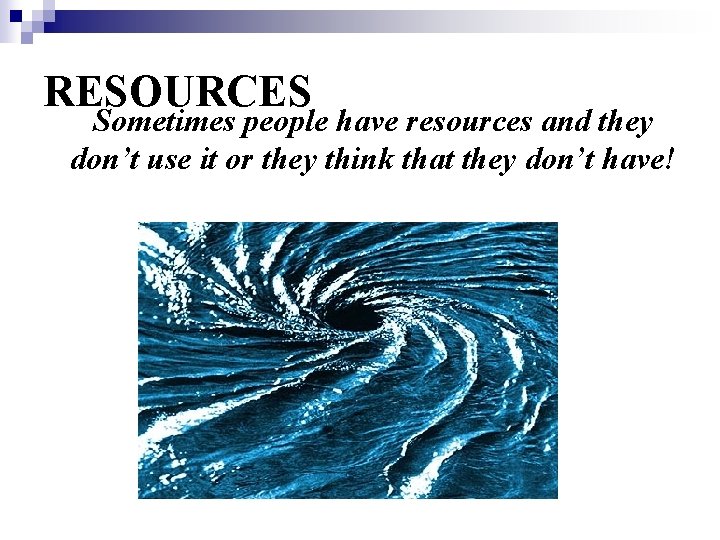 RESOURCES Sometimes people have resources and they don’t use it or they think that