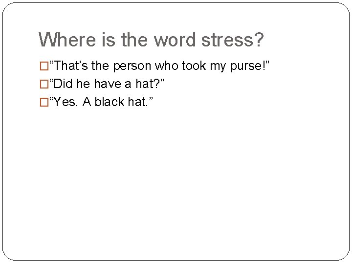 Where is the word stress? �“That’s the person who took my purse!” �“Did he