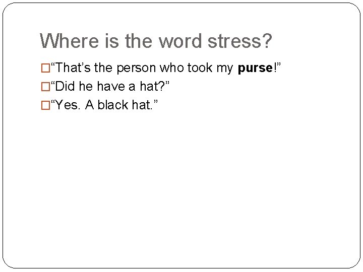 Where is the word stress? �“That’s the person who took my purse!” �“Did he