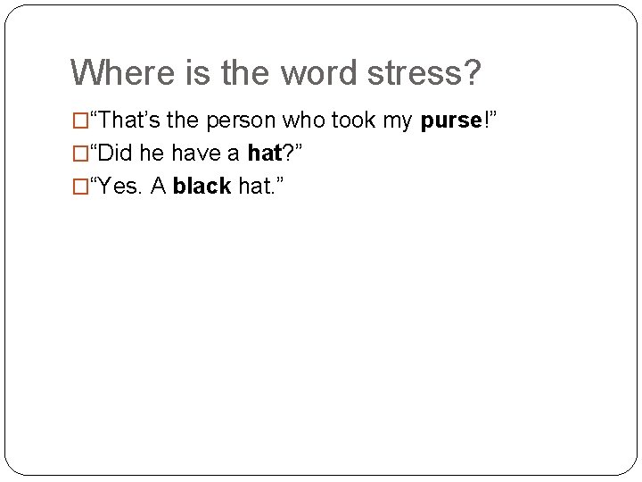 Where is the word stress? �“That’s the person who took my purse!” �“Did he