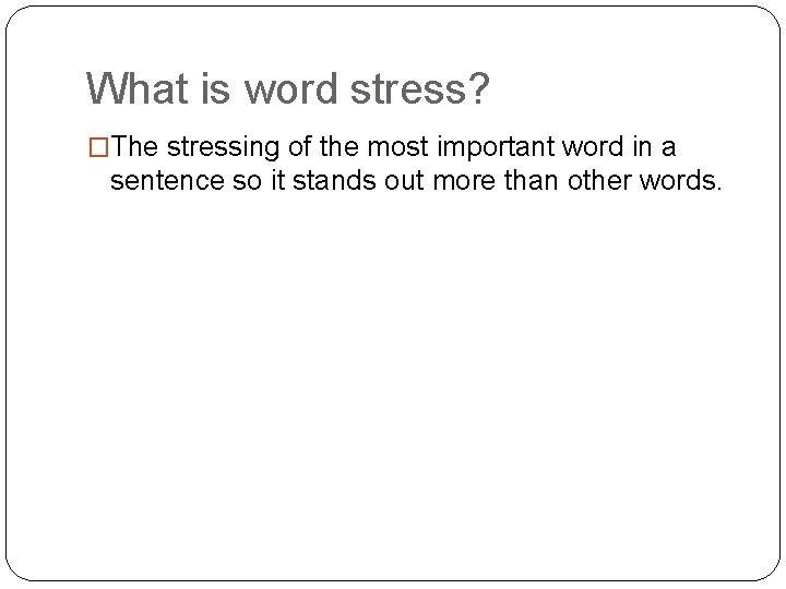 What is word stress? �The stressing of the most important word in a sentence