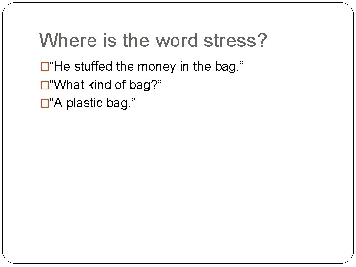 Where is the word stress? �“He stuffed the money in the bag. ” �“What