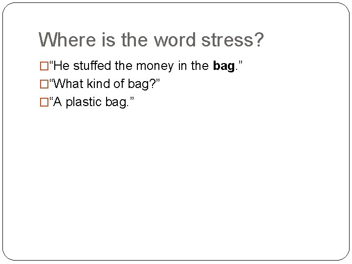 Where is the word stress? �“He stuffed the money in the bag. ” �“What