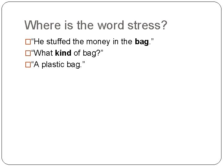 Where is the word stress? �“He stuffed the money in the bag. ” �“What