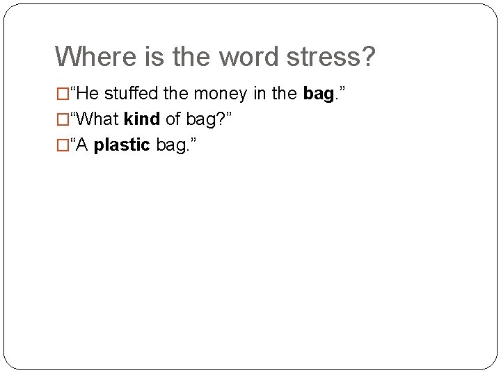 Where is the word stress? �“He stuffed the money in the bag. ” �“What