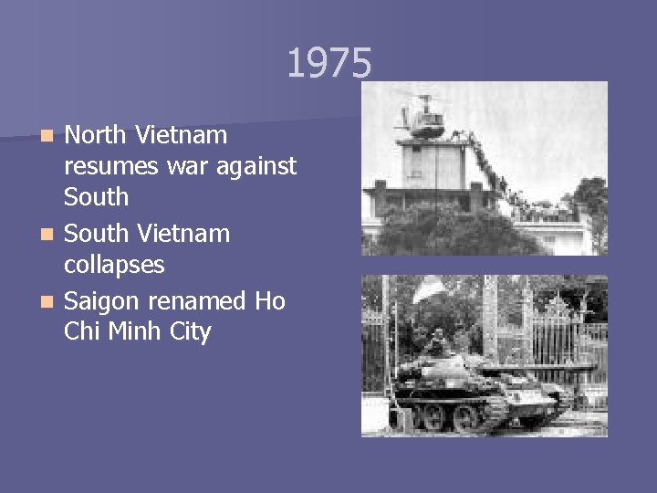 1975 North Vietnam resumes war against South n South Vietnam collapses n Saigon renamed