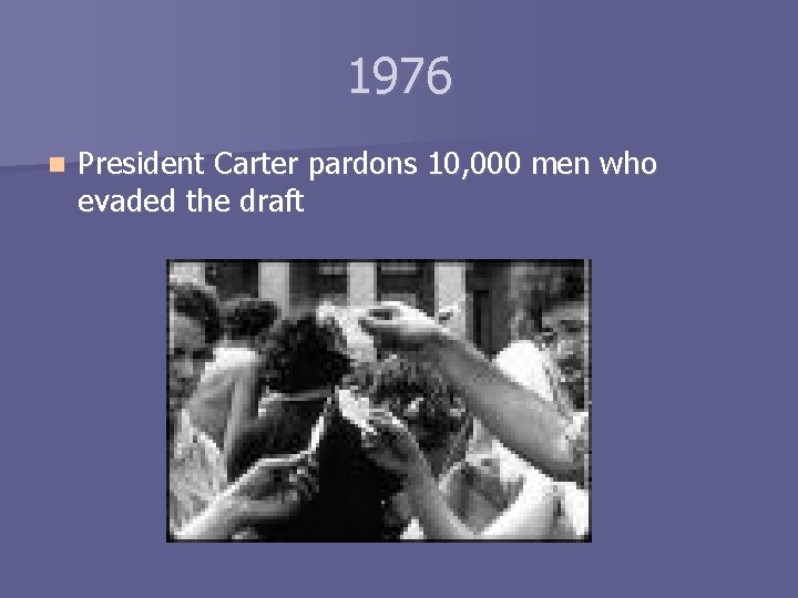 1976 n President Carter pardons 10, 000 men who evaded the draft 