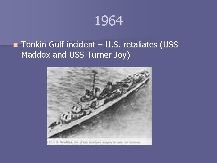 1964 n Tonkin Gulf incident – U. S. retaliates (USS Maddox and USS Turner