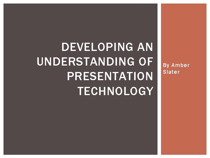 DEVELOPING AN UNDERSTANDING OF PRESENTATION TECHNOLOGY By Amber Slater 
