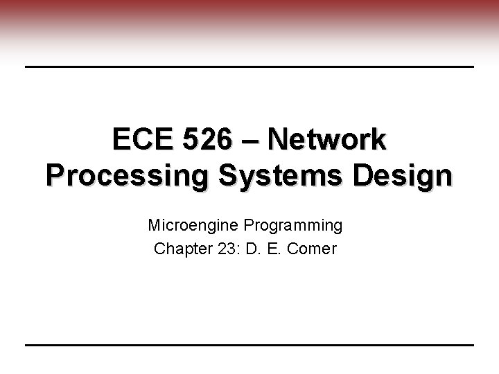 ECE 526 – Network Processing Systems Design Microengine Programming Chapter 23: D. E. Comer