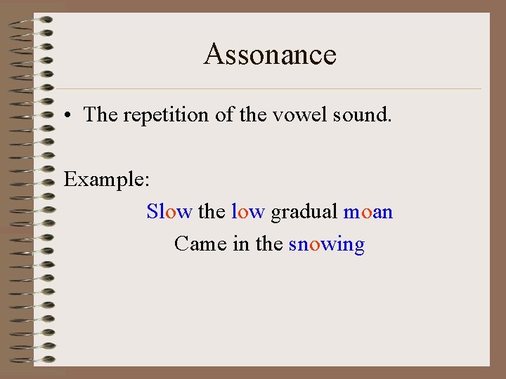 Assonance • The repetition of the vowel sound. Example: Slow the low gradual moan