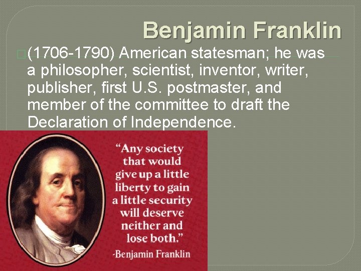 �(1706 -1790) Benjamin Franklin American statesman; he was a philosopher, scientist, inventor, writer, publisher,