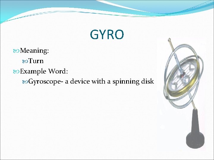 GYRO Meaning: Turn Example Word: Gyroscope- a device with a spinning disk 