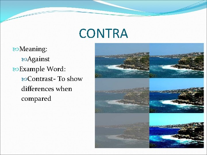 CONTRA Meaning: Against Example Word: Contrast- To show differences when compared 