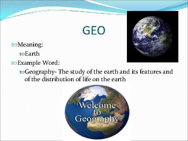 GEO Meaning: Earth Example Word: Geography- The study of the earth and its features