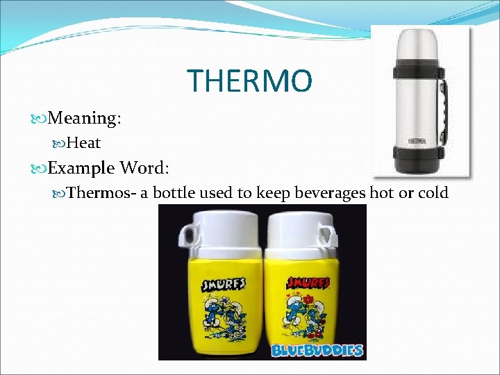 THERMO Meaning: Heat Example Word: Thermos- a bottle used to keep beverages hot or