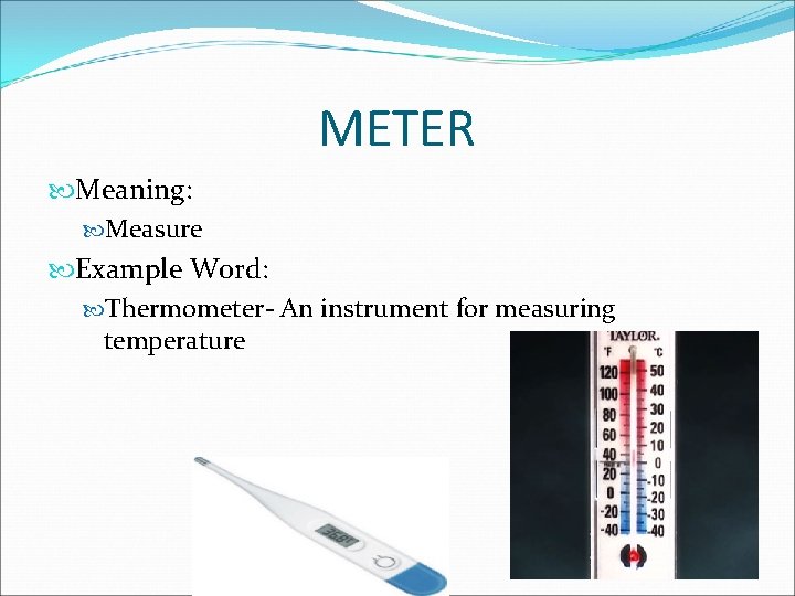 METER Meaning: Measure Example Word: Thermometer- An instrument for measuring temperature 