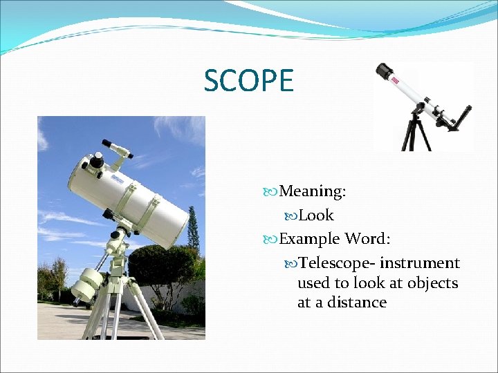SCOPE Meaning: Look Example Word: Telescope- instrument used to look at objects at a