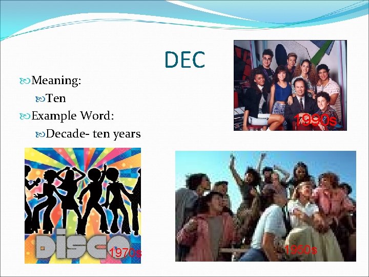  Meaning: Ten Example Word: Decade- ten years 1970 s DEC 1990 s 1950