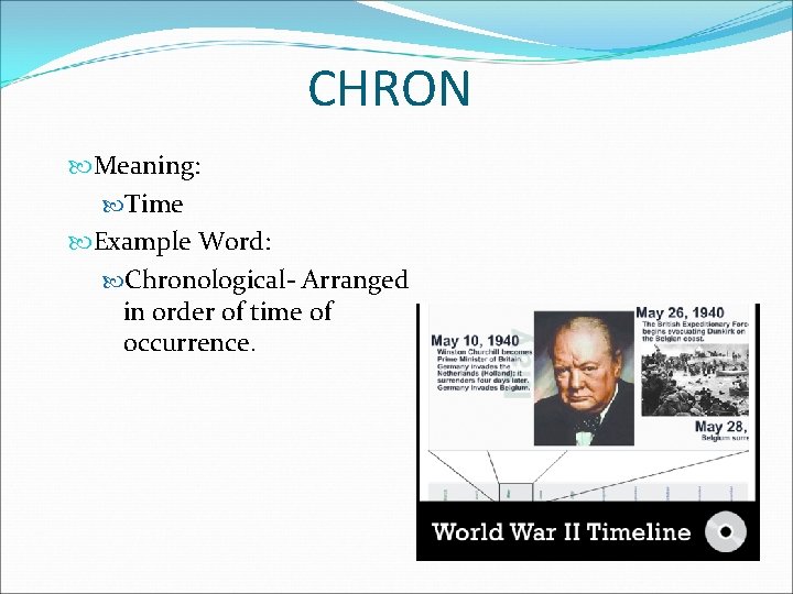 CHRON Meaning: Time Example Word: Chronological- Arranged in order of time of occurrence. 