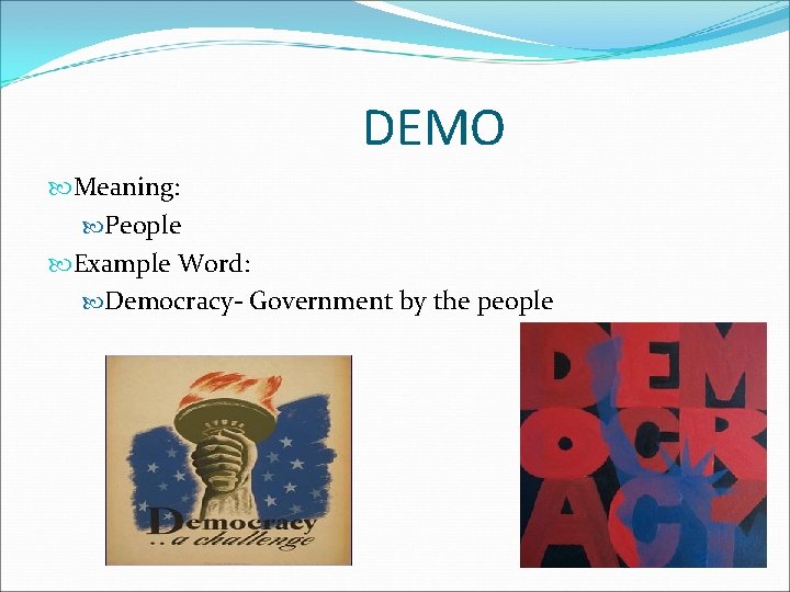 DEMO Meaning: People Example Word: Democracy- Government by the people 