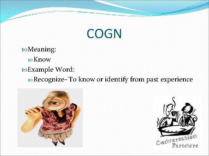 COGN Meaning: Know Example Word: Recognize- To know or identify from past experience 