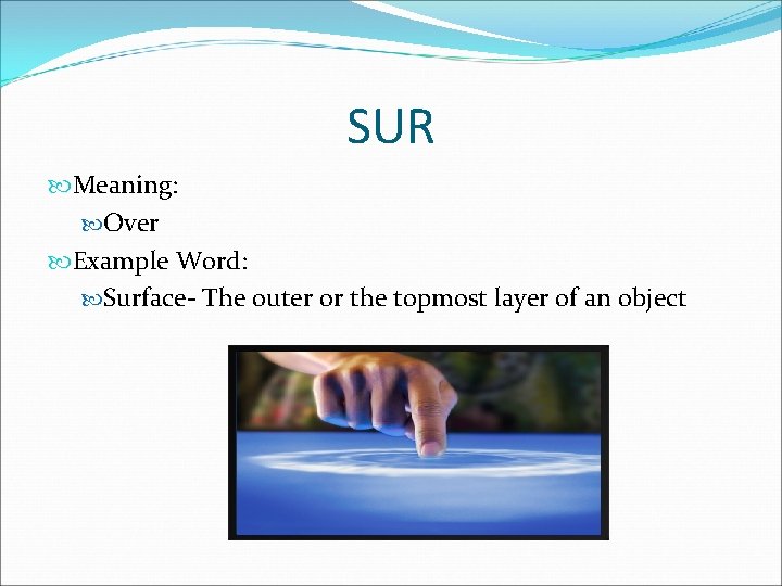 SUR Meaning: Over Example Word: Surface- The outer or the topmost layer of an