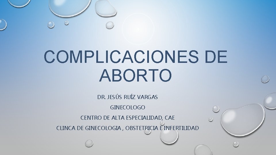 COMPLICACIONES DE ABORTO DR. JESÚS RUÍZ VARGAS GINECOLOGO CENTRO DE ALTA ESPECIALIDAD, CAE CLINCA