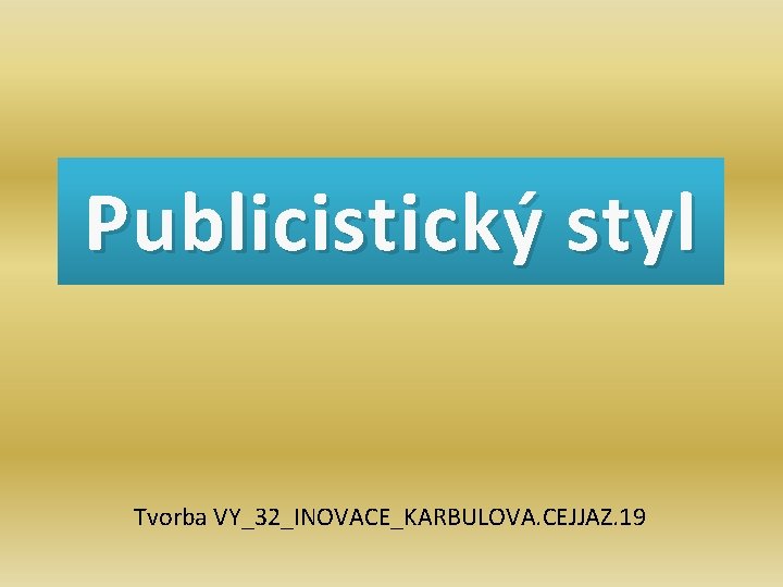 Publicistický styl Tvorba VY_32_INOVACE_KARBULOVA. CEJJAZ. 19 