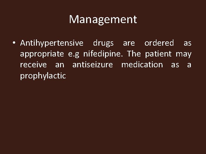 Management • Antihypertensive drugs are ordered as appropriate e. g nifedipine. The patient may