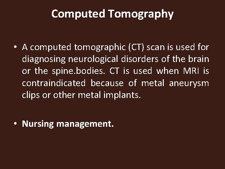 Computed Tomography • A computed tomographic (CT) scan is used for diagnosing neurological disorders